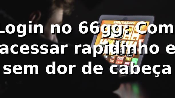🔑 Login no 66gg: Como acessar rapidinho e sem dor de cabeça