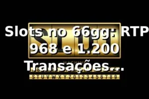 📊 Slots no 66gg: RTP 96,8% e 1.200 Transações Analisadas
