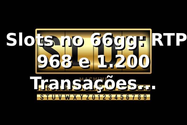 📊 Slots no 66gg: RTP 96,8% e 1.200 Transações Analisadas