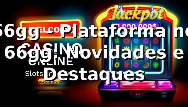 66gg - Plataforma no 66gg: Novidades e Destaques